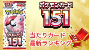 【ポケモンカード151】当たりランキングと買取相場！買うべきか今後の推移・封入率・高騰化を予想